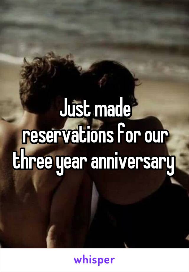 Just made reservations for our three year anniversary 