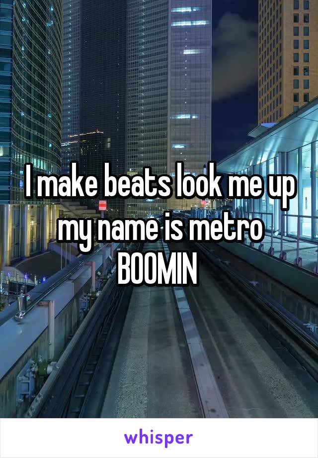 I make beats look me up my name is metro BOOMIN 
