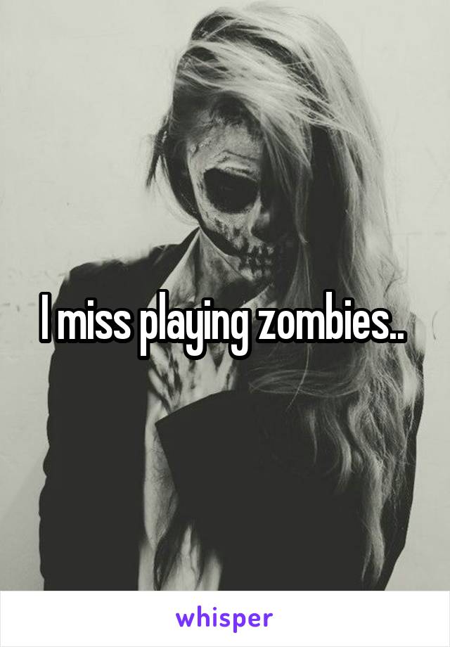 I miss playing zombies.. 