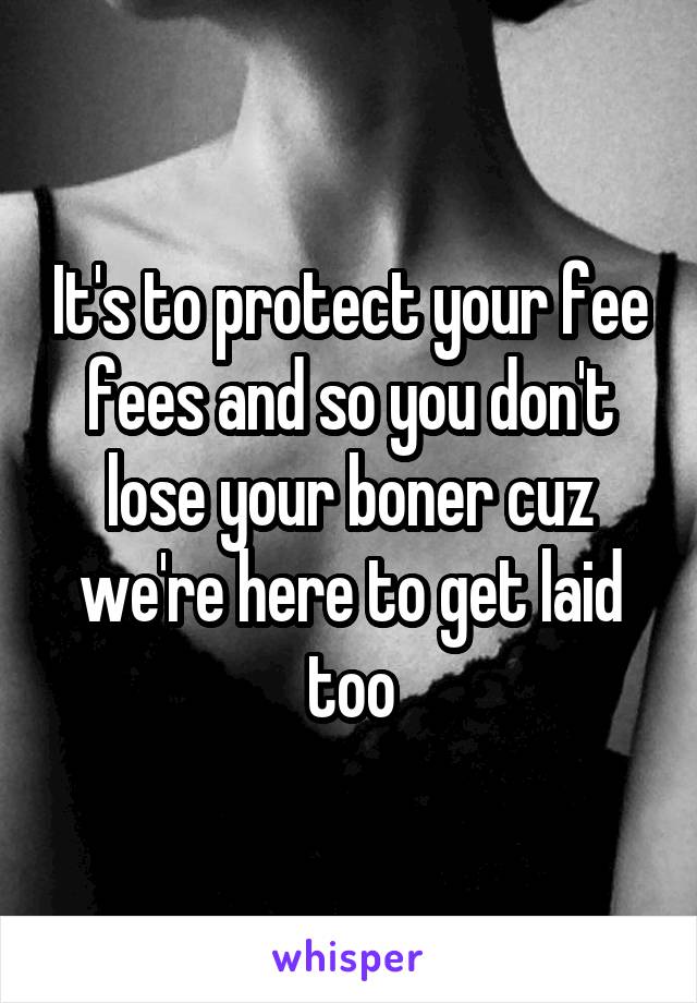It's to protect your fee fees and so you don't lose your boner cuz we're here to get laid too