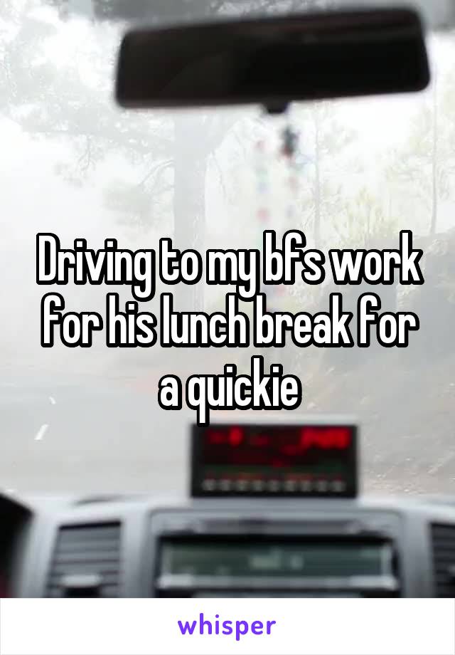 Driving to my bfs work for his lunch break for a quickie