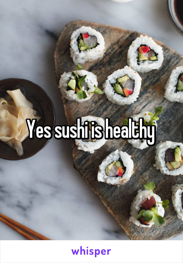Yes sushi is healthy 