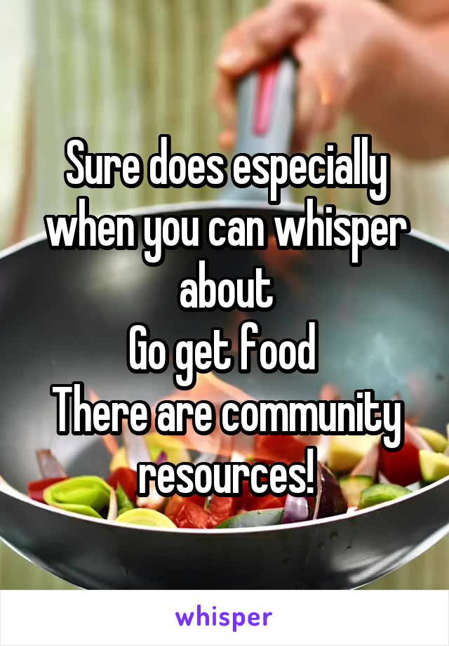 Sure does especially when you can whisper about
Go get food 
There are community resources!