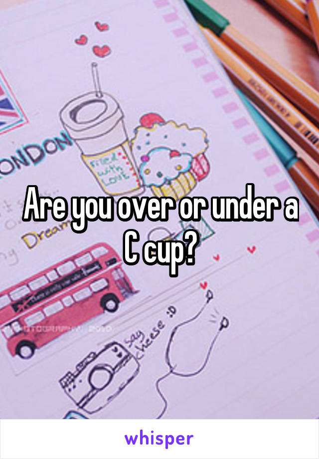 Are you over or under a C cup?