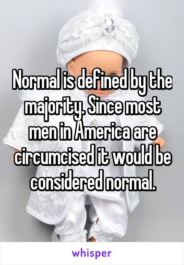 Normal is defined by the majority. Since most men in America are circumcised it would be considered normal.
