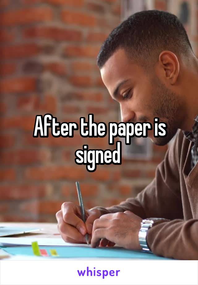 After the paper is signed 