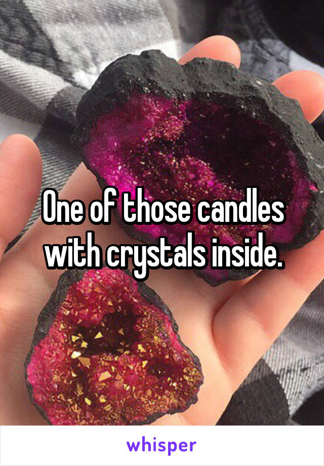 One of those candles with crystals inside.