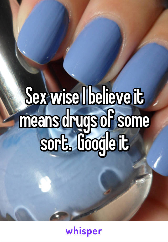 Sex wise I believe it means drugs of some sort.  Google it