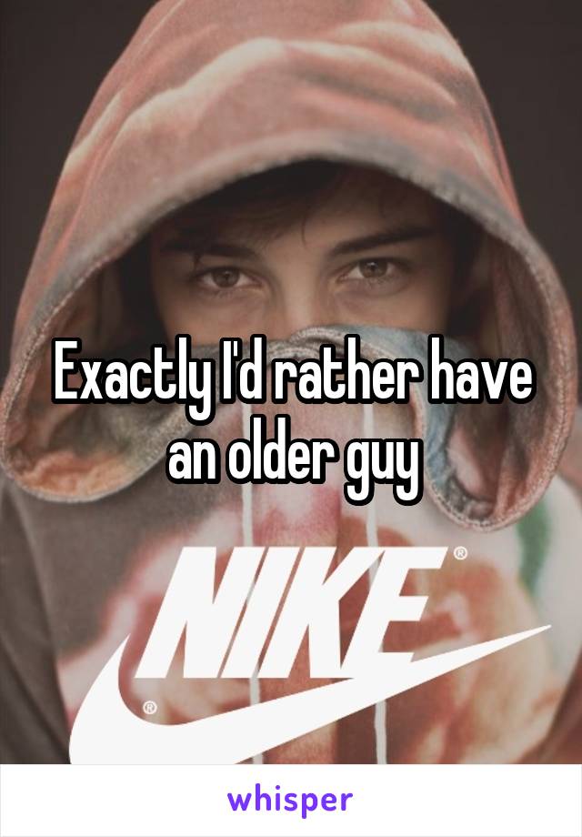 Exactly I'd rather have an older guy