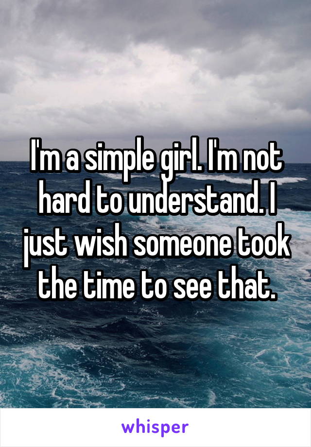 I'm a simple girl. I'm not hard to understand. I just wish someone took the time to see that.