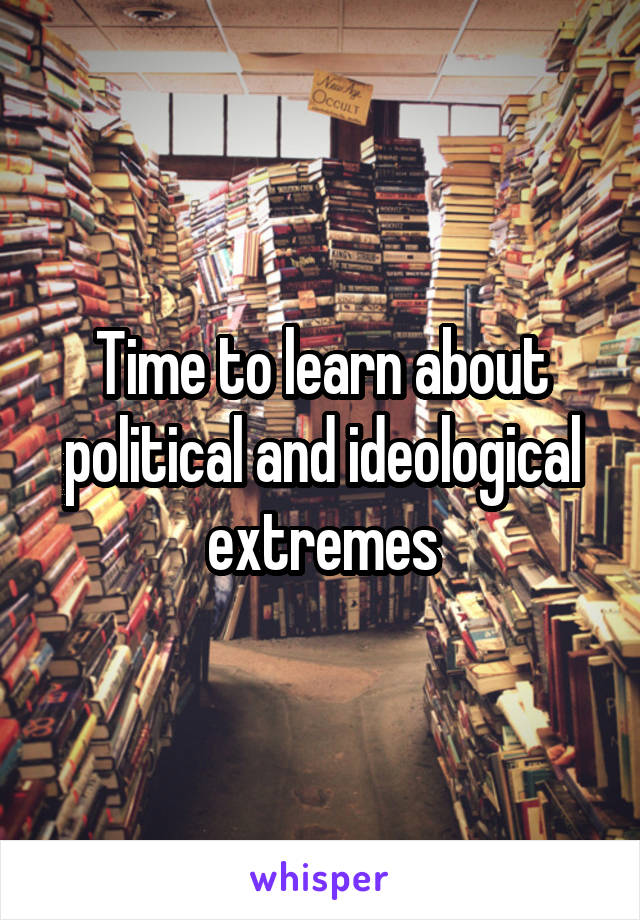 Time to learn about political and ideological extremes