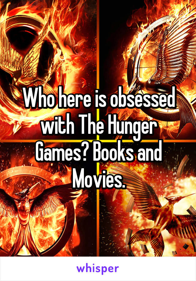 Who here is obsessed with The Hunger Games? Books and Movies.
