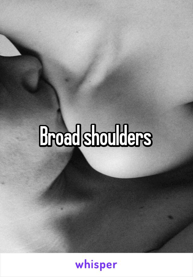 Broad shoulders 