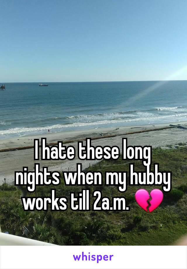 I hate these long nights when my hubby works till 2a.m. ðŸ’”