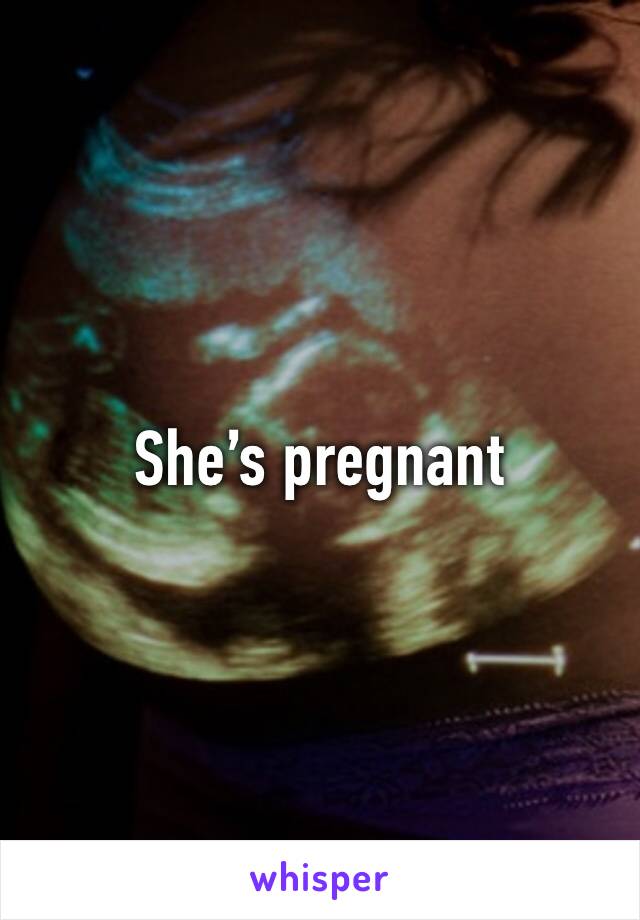 She’s pregnant 