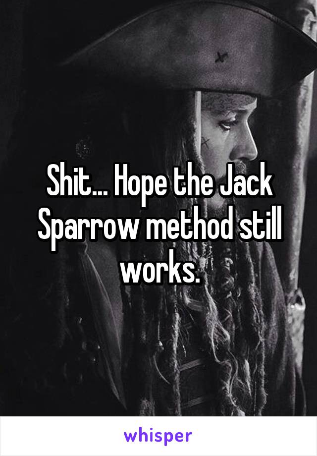 Shit... Hope the Jack Sparrow method still works.