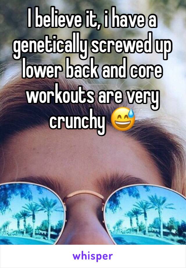 I believe it, i have a genetically screwed up lower back and core workouts are very crunchy 😅