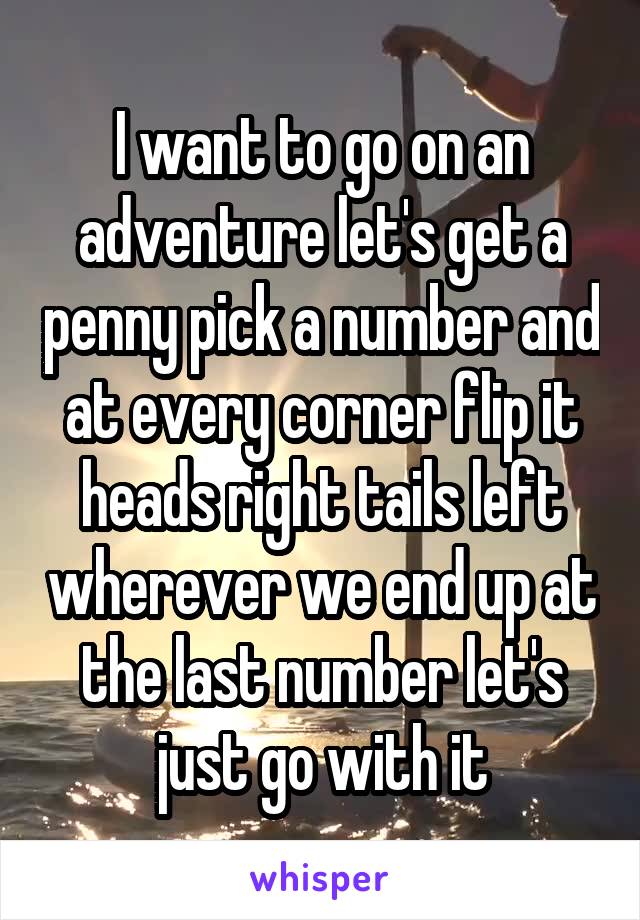 I want to go on an adventure let's get a penny pick a number and at every corner flip it heads right tails left wherever we end up at the last number let's just go with it