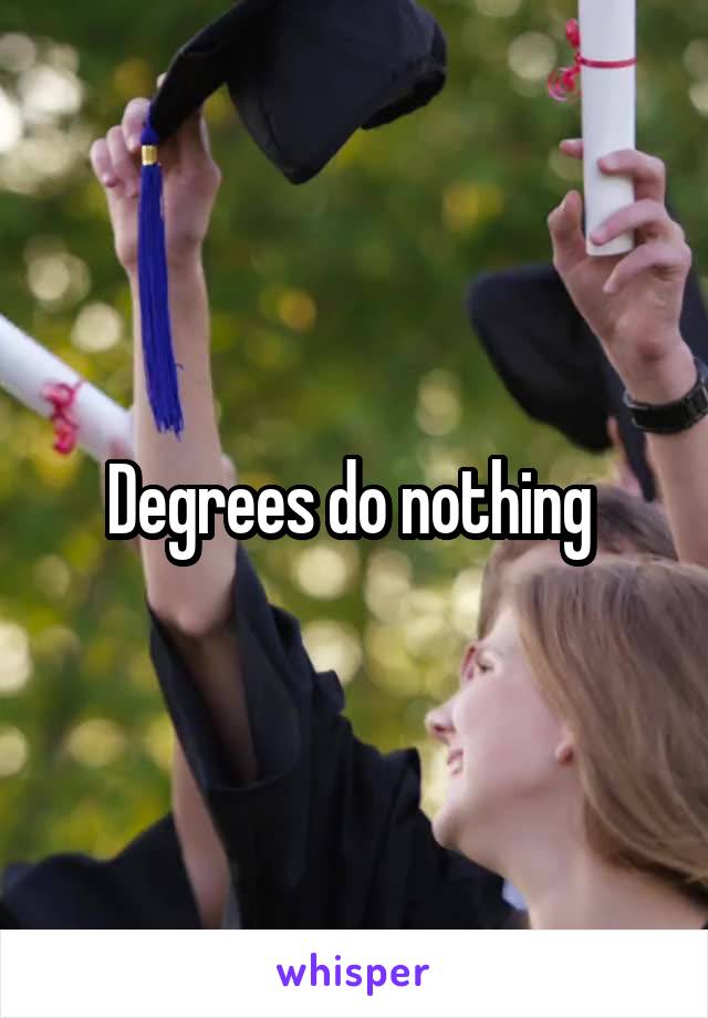 Degrees do nothing 