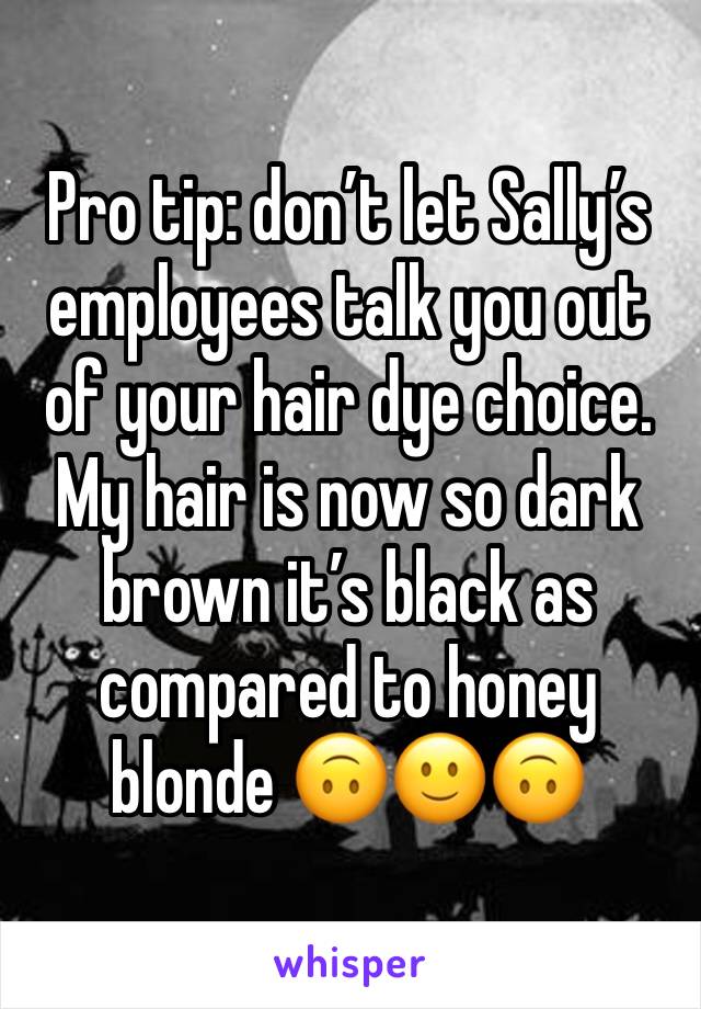 Pro tip: donâ€™t let Sallyâ€™s employees talk you out of your hair dye choice. My hair is now so dark brown itâ€™s black as compared to honey blonde ðŸ™ƒðŸ™‚ðŸ™ƒ