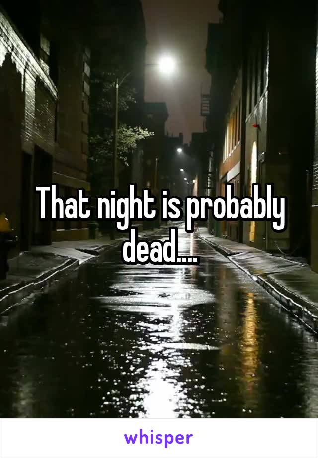 That night is probably dead....