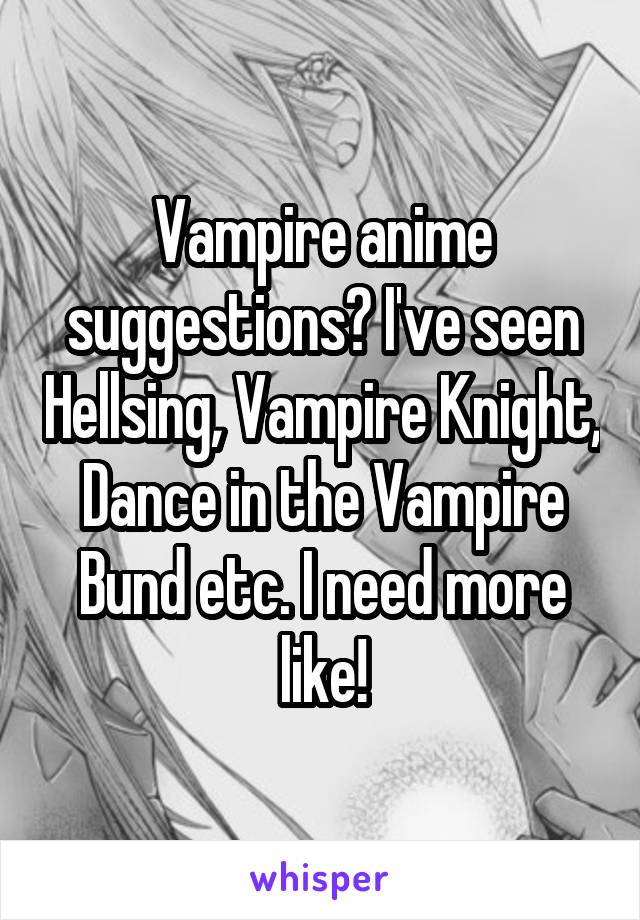 Vampire anime suggestions? I've seen Hellsing, Vampire Knight, Dance in the Vampire Bund etc. I need more like!