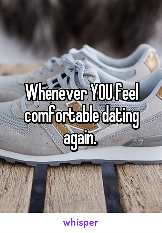 Whenever YOU feel
comfortable dating again. 