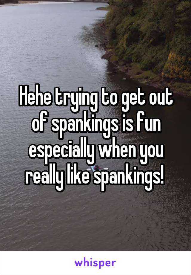 Hehe trying to get out of spankings is fun especially when you really like spankings! 
