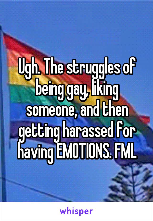 Ugh. The struggles of being gay, liking someone, and then getting harassed for having EMOTIONS. FML