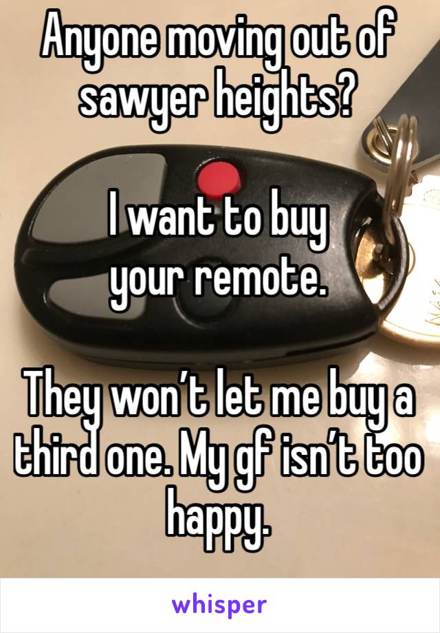 Anyone moving out of sawyer heights?

I want to buy your remote. 

They won’t let me buy a third one. My gf isn’t too happy. 