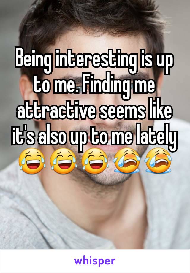 Being interesting is up to me. Finding me attractive seems like it's also up to me latelyðŸ˜‚ðŸ˜‚ðŸ˜‚ðŸ˜­ðŸ˜­