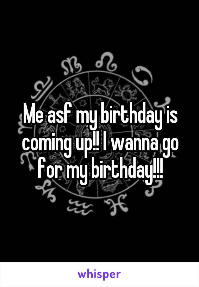 Me asf my birthday is coming up!! I wanna go for my birthday!!!
