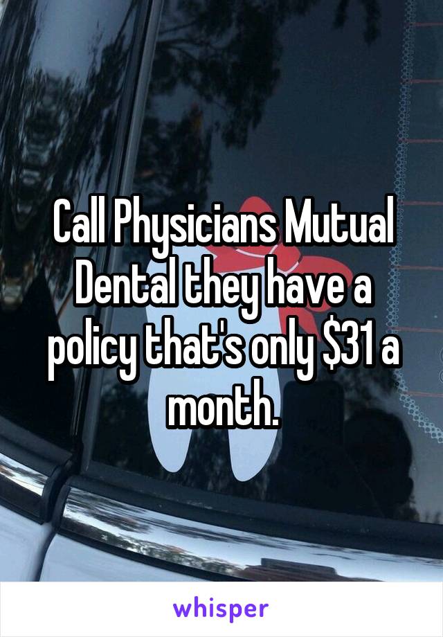 Call Physicians Mutual Dental they have a policy that's only $31 a month.