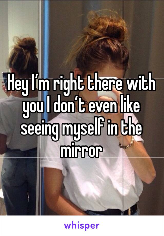 Hey I’m right there with you I don’t even like seeing myself in the mirror