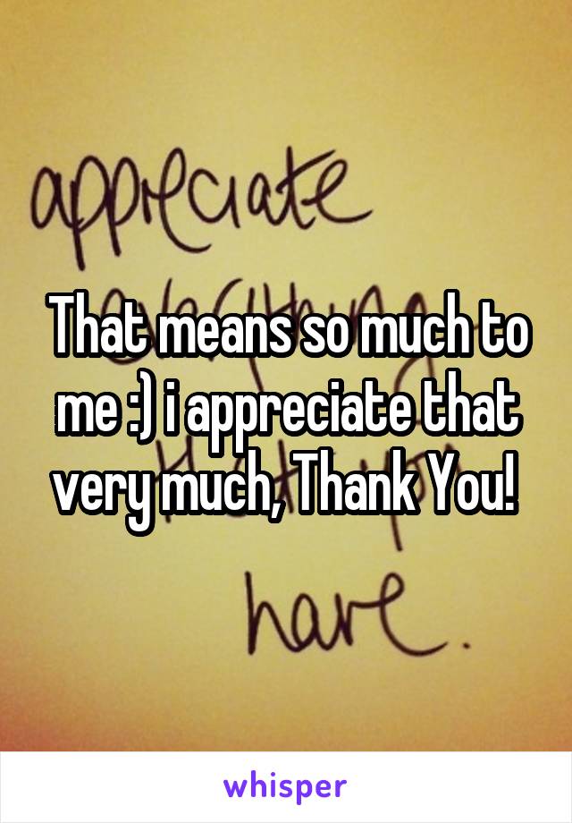 That means so much to me :) i appreciate that very much, Thank You! 