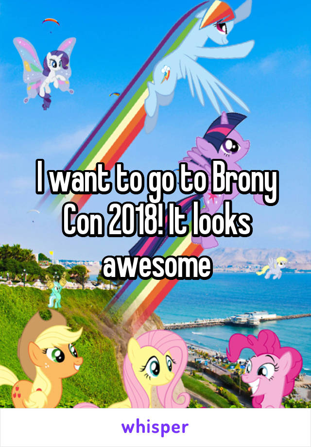 I want to go to Brony Con 2018! It looks awesome