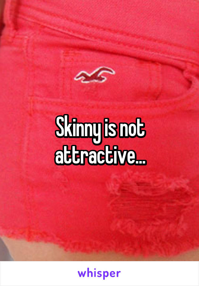 Skinny is not attractive...
