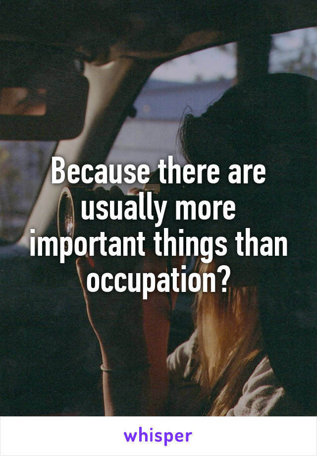 Because there are usually more important things than occupation?