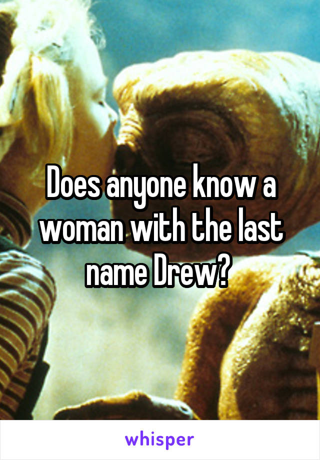 Does anyone know a woman with the last name Drew? 