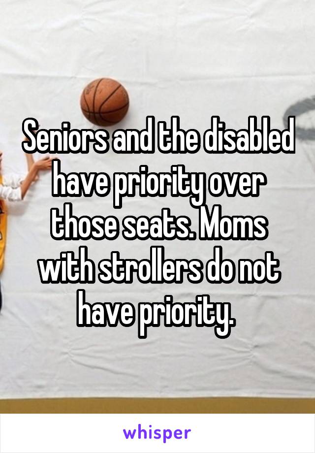 Seniors and the disabled have priority over those seats. Moms with strollers do not have priority. 