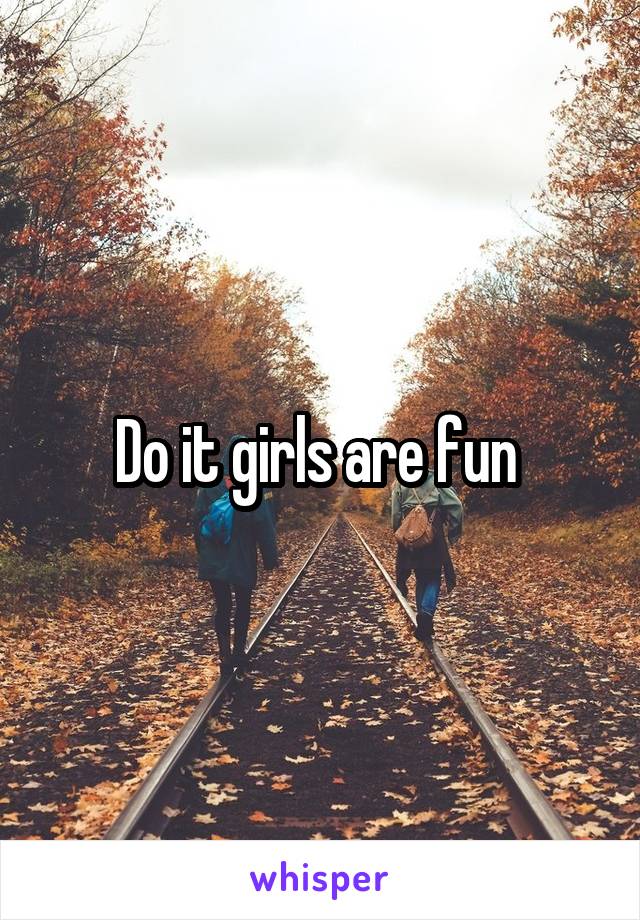 Do it girls are fun 