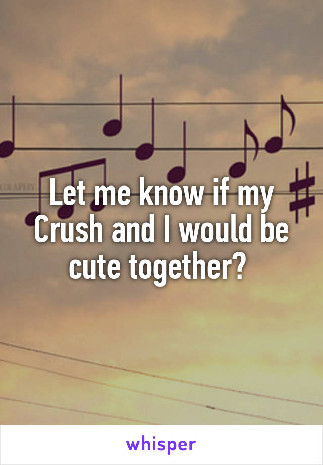 Let me know if my Crush and I would be cute together? 