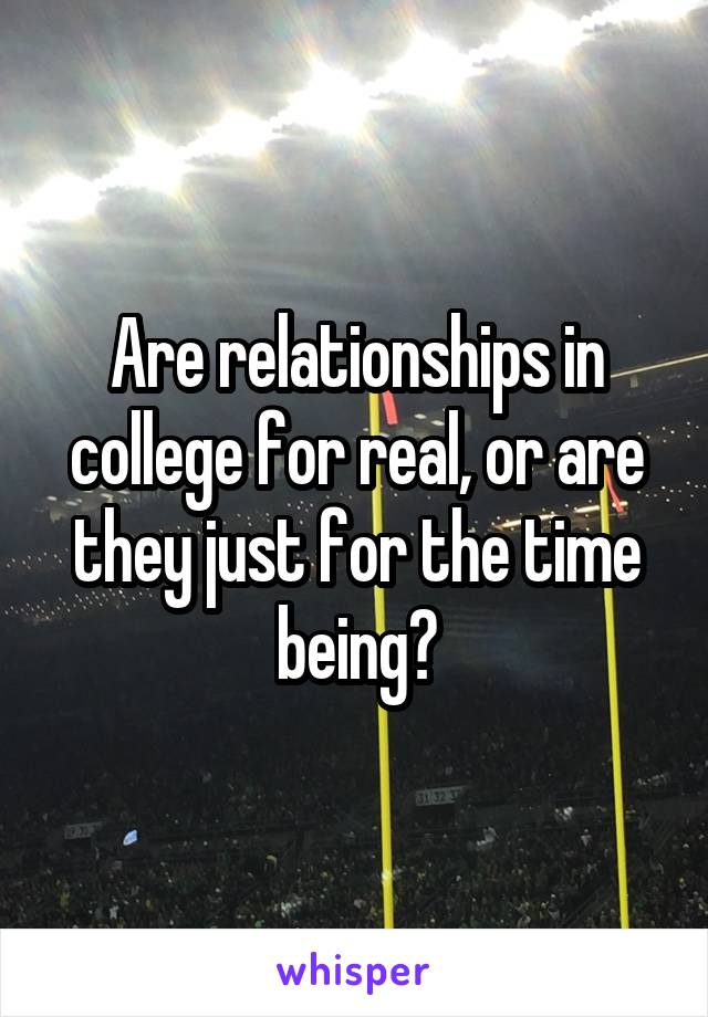 Are relationships in college for real, or are they just for the time being?