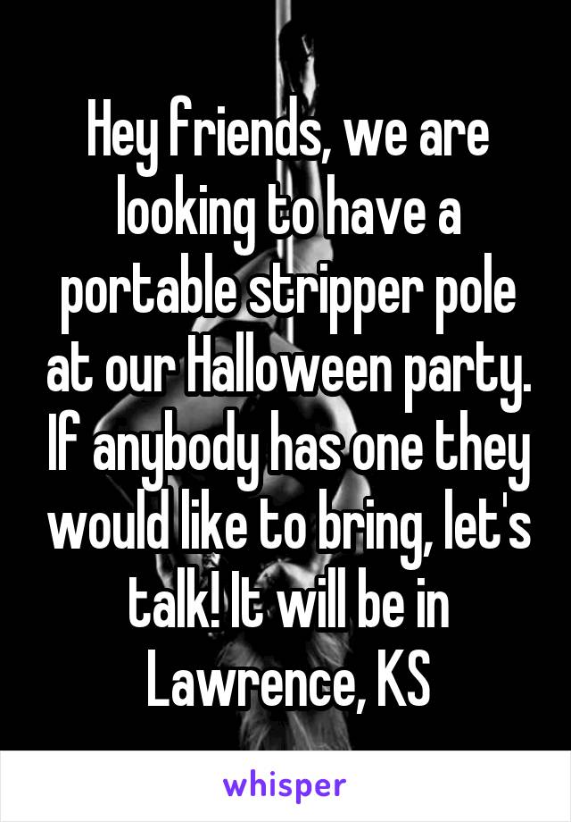 Hey friends, we are looking to have a portable stripper pole at our Halloween party. If anybody has one they would like to bring, let's talk! It will be in Lawrence, KS