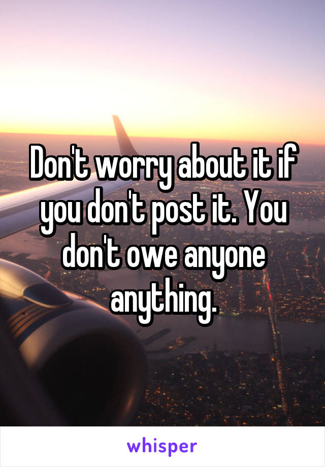Don't worry about it if you don't post it. You don't owe anyone anything.