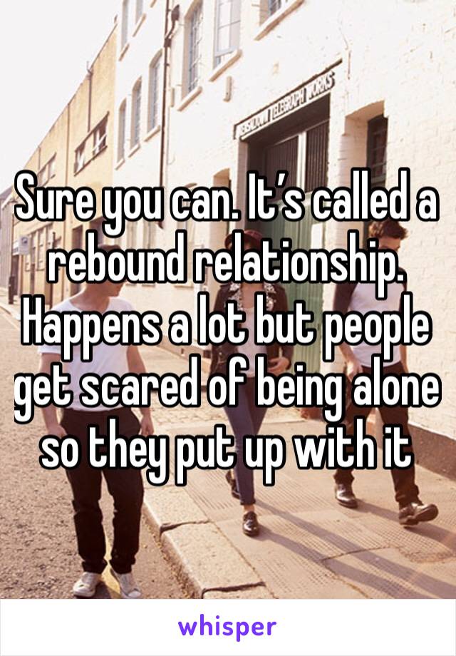 Sure you can. It’s called a rebound relationship. Happens a lot but people get scared of being alone so they put up with it