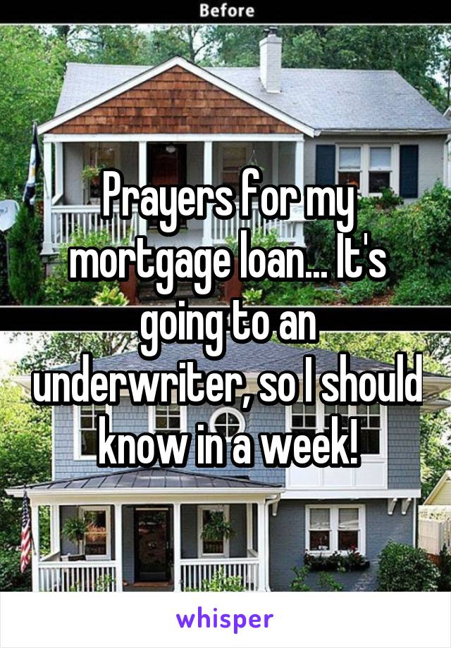 Prayers for my mortgage loan... It's going to an underwriter, so I should know in a week!