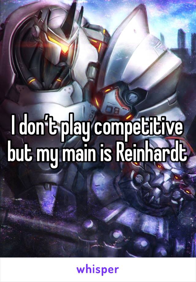 I don’t play competitive but my main is Reinhardt