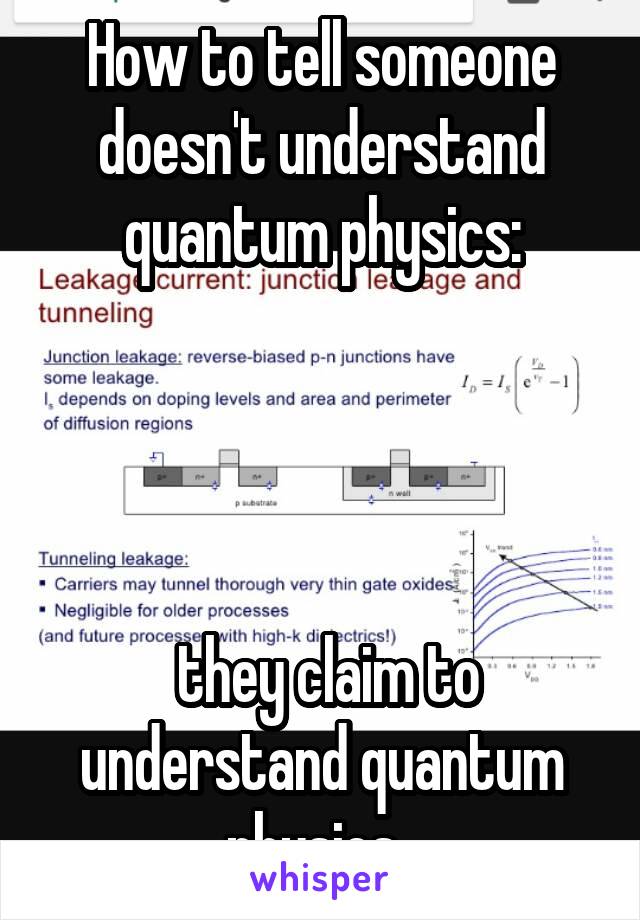 How to tell someone doesn't understand quantum physics:




 they claim to understand quantum physics. 