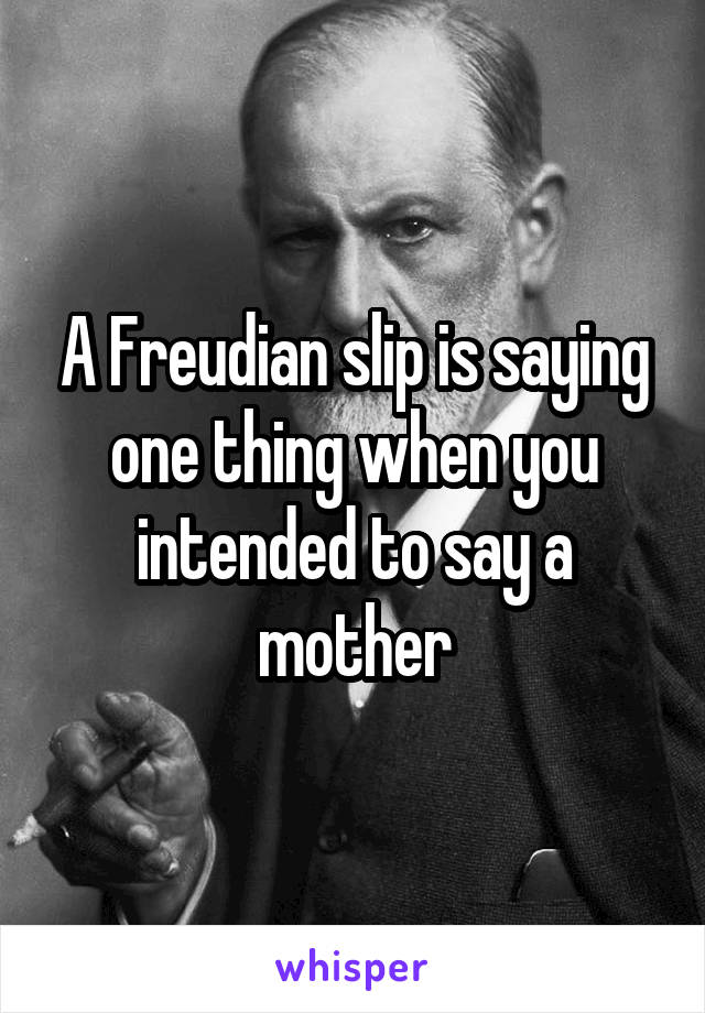 A Freudian slip is saying one thing when you intended to say a mother